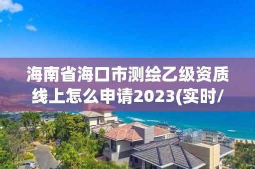 海南省海口市測繪乙級資質線上怎么申請2023(實時/更新中)