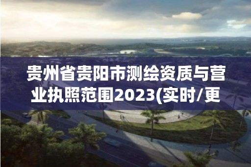 貴州省貴陽市測(cè)繪資質(zhì)與營(yíng)業(yè)執(zhí)照范圍2023(實(shí)時(shí)/更新中)