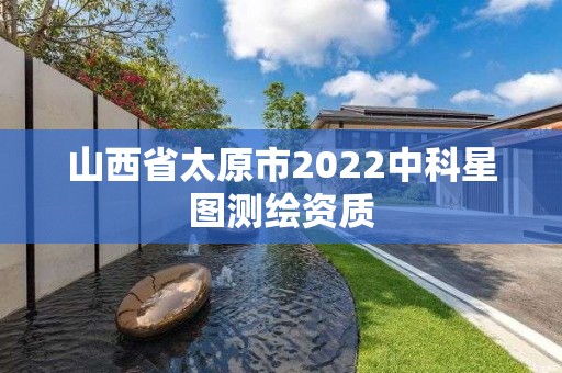 山西省太原市2022中科星圖測繪資質