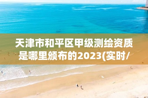 天津市和平區(qū)甲級測繪資質(zhì)是哪里頒布的2023(實時/更新中)