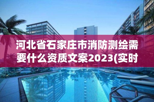 河北省石家莊市消防測繪需要什么資質文案2023(實時/更新中)