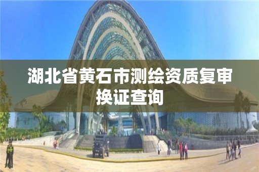 湖北省黃石市測繪資質復審換證查詢