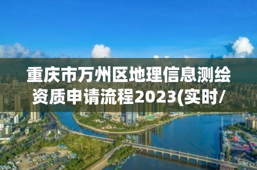 重慶市萬州區(qū)地理信息測繪資質(zhì)申請流程2023(實(shí)時(shí)/更新中)