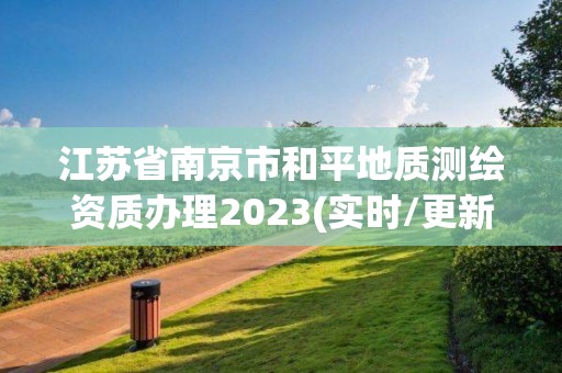 江蘇省南京市和平地質測繪資質辦理2023(實時/更新中)