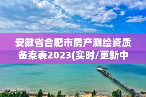 安徽省合肥市房產測繪資質備案表2023(實時/更新中)