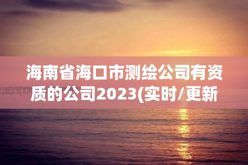 海南省海口市測繪公司有資質(zhì)的公司2023(實(shí)時(shí)/更新中)