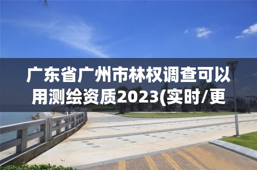 廣東省廣州市林權(quán)調(diào)查可以用測繪資質(zhì)2023(實(shí)時(shí)/更新中)