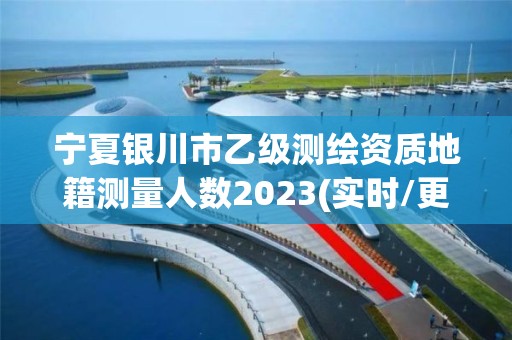 寧夏銀川市乙級測繪資質地籍測量人數2023(實時/更新中)