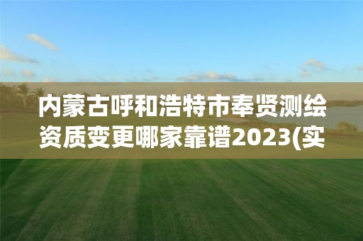 內蒙古呼和浩特市奉賢測繪資質變更哪家靠譜2023(實時/更新中)