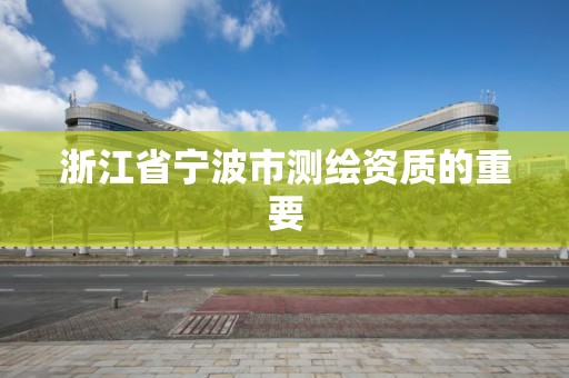 浙江省寧波市測繪資質的重要