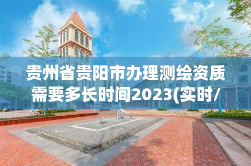 貴州省貴陽市辦理測繪資質(zhì)需要多長時間2023(實(shí)時/更新中)