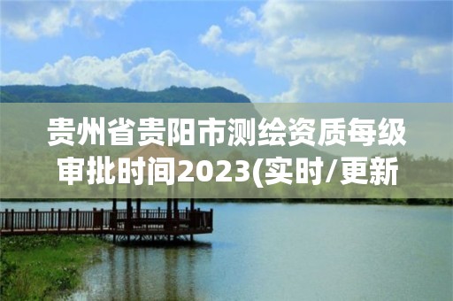 貴州省貴陽市測繪資質(zhì)每級審批時間2023(實(shí)時/更新中)