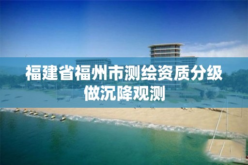 福建省福州市測繪資質分級做沉降觀測