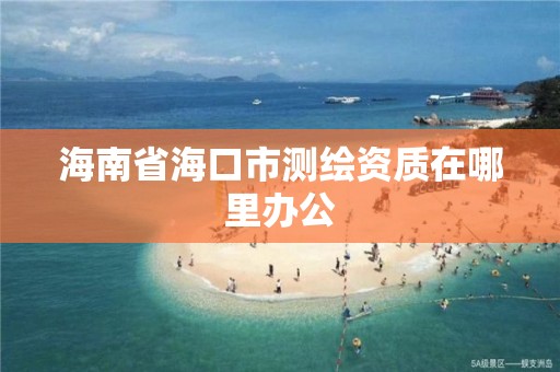 海南省海口市測繪資質在哪里辦公