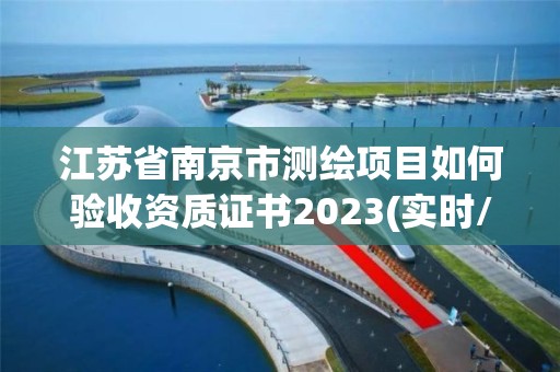 江蘇省南京市測繪項目如何驗收資質證書2023(實時/更新中)