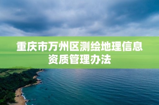 重慶市萬州區(qū)測繪地理信息資質(zhì)管理辦法