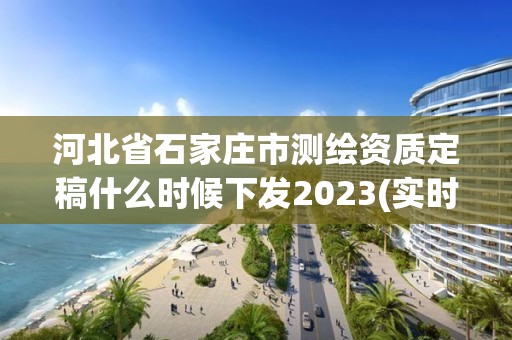 河北省石家莊市測繪資質(zhì)定稿什么時(shí)候下發(fā)2023(實(shí)時(shí)/更新中)