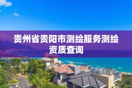 貴州省貴陽市測繪服務測繪資質查詢