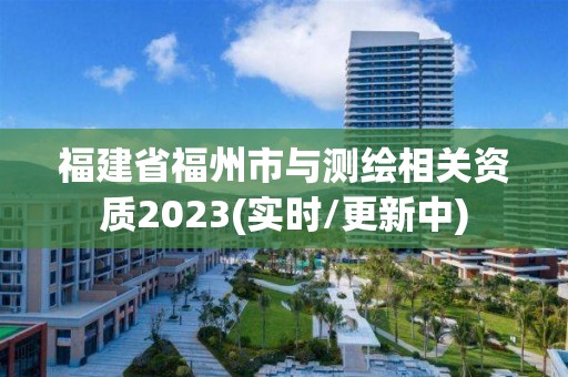 福建省福州市與測繪相關(guān)資質(zhì)2023(實時/更新中)