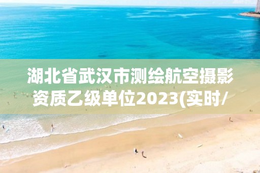 湖北省武漢市測繪航空攝影資質乙級單位2023(實時/更新中)