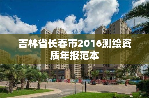 吉林省長春市2016測繪資質年報范本