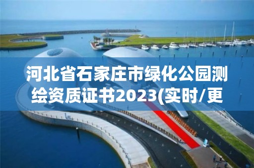 河北省石家莊市綠化公園測繪資質(zhì)證書2023(實(shí)時(shí)/更新中)