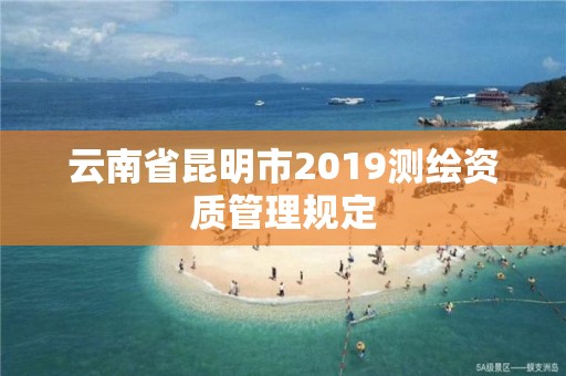 云南省昆明市2019測繪資質管理規(guī)定