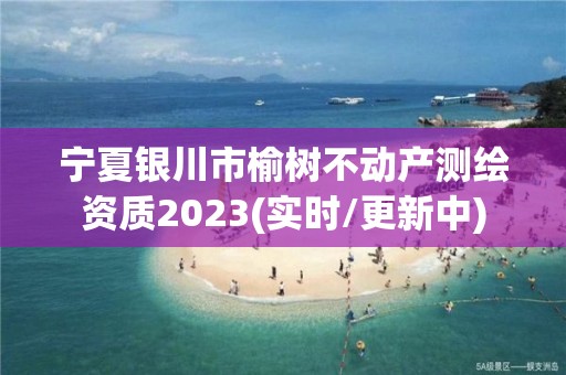 寧夏銀川市榆樹不動(dòng)產(chǎn)測(cè)繪資質(zhì)2023(實(shí)時(shí)/更新中)