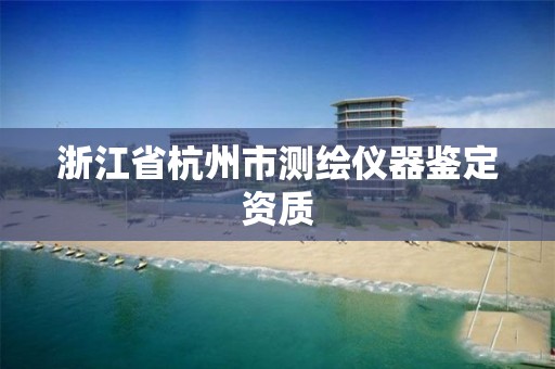 浙江省杭州市測繪儀器鑒定資質