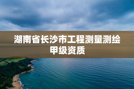 湖南省長沙市工程測量測繪甲級資質