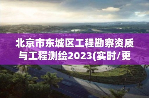 北京市東城區(qū)工程勘察資質(zhì)與工程測(cè)繪2023(實(shí)時(shí)/更新中)