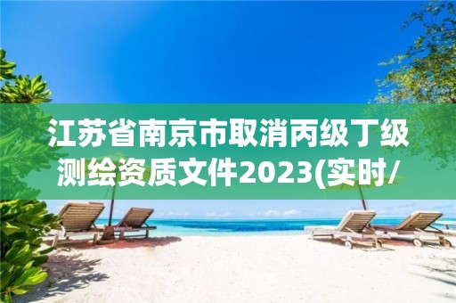 江蘇省南京市取消丙級丁級測繪資質(zhì)文件2023(實時/更新中)