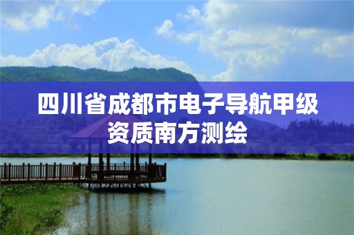 四川省成都市電子導(dǎo)航甲級(jí)資質(zhì)南方測(cè)繪