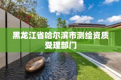 黑龍江省哈爾濱市測繪資質受理部門