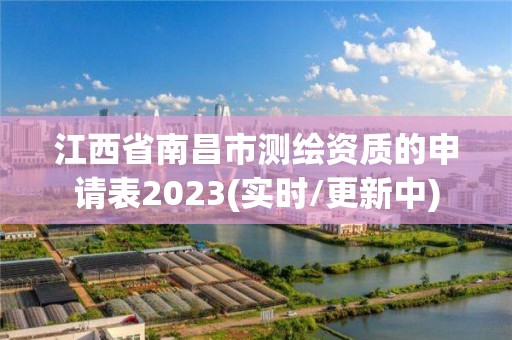 江西省南昌市測繪資質的申請表2023(實時/更新中)