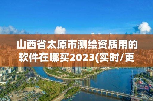 山西省太原市測繪資質用的軟件在哪買2023(實時/更新中)