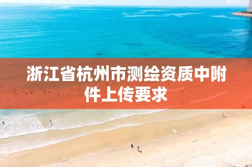 浙江省杭州市測繪資質(zhì)中附件上傳要求