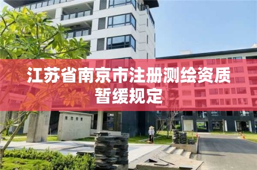 江蘇省南京市注冊(cè)測(cè)繪資質(zhì)暫緩規(guī)定