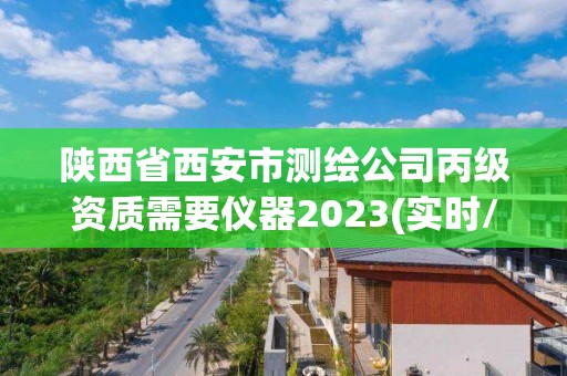 陜西省西安市測繪公司丙級資質(zhì)需要儀器2023(實時/更新中)