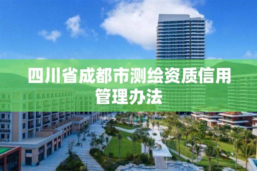 四川省成都市測繪資質(zhì)信用管理辦法