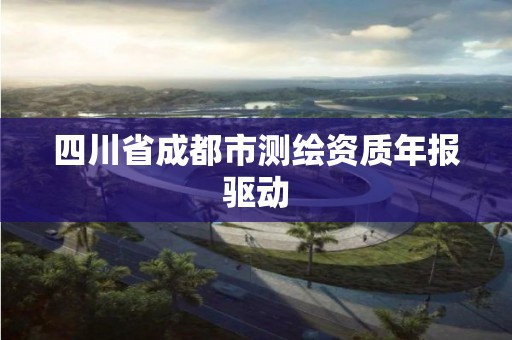 四川省成都市測繪資質年報驅動