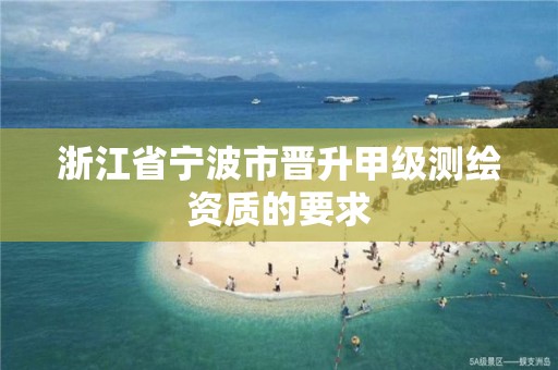 浙江省寧波市晉升甲級測繪資質的要求