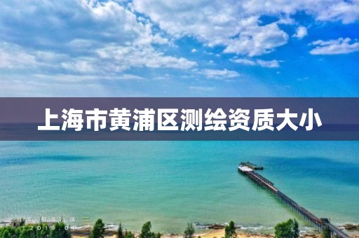 上海市黃浦區測繪資質大小