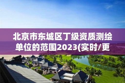 北京市東城區(qū)丁級資質(zhì)測繪單位的范圍2023(實(shí)時(shí)/更新中)