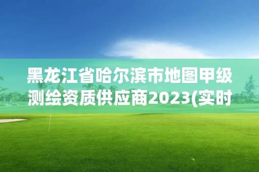 黑龍江省哈爾濱市地圖甲級(jí)測(cè)繪資質(zhì)供應(yīng)商2023(實(shí)時(shí)/更新中)