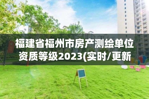 福建省福州市房產(chǎn)測(cè)繪單位資質(zhì)等級(jí)2023(實(shí)時(shí)/更新中)