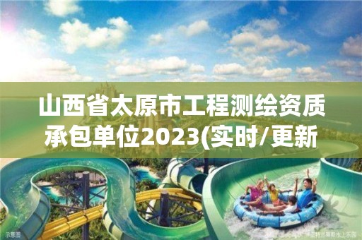 山西省太原市工程測繪資質承包單位2023(實時/更新中)