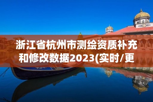 浙江省杭州市測繪資質補充和修改數據2023(實時/更新中)