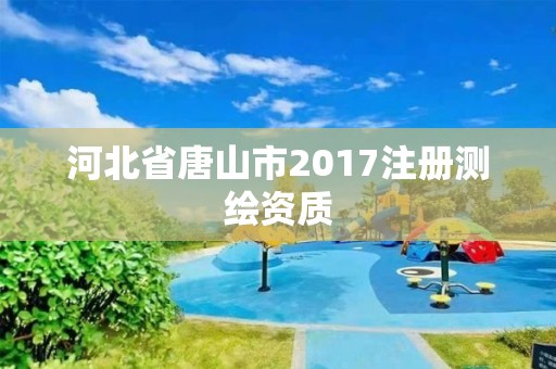 河北省唐山市2017注冊測繪資質