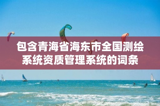 包含青海省海東市全國測繪系統資質管理系統的詞條